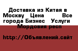 Доставка из Китая в Москву › Цена ­ 100 - Все города Бизнес » Услуги   . Мордовия респ.